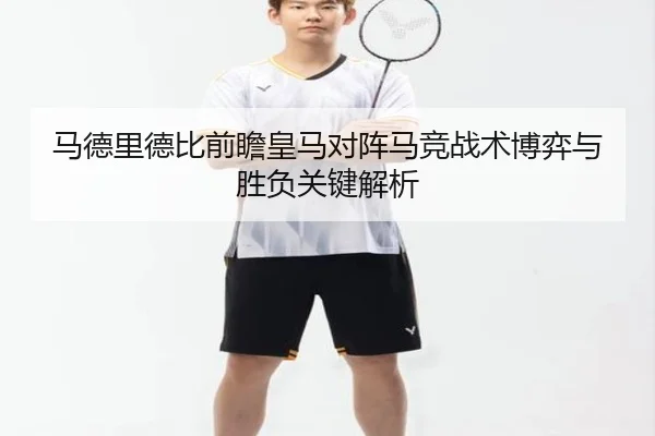 马德里德比前瞻皇马对阵马竞战术博弈与胜负关键解析