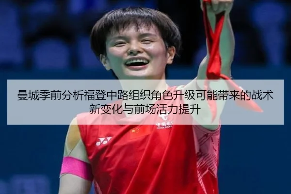 曼城季前分析福登中路组织角色升级可能带来的战术新变化与前场活力提升