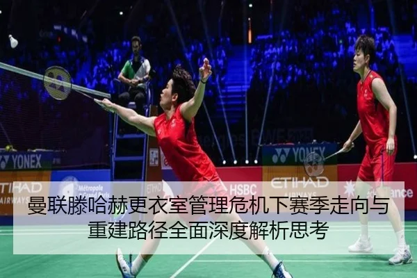 曼联滕哈赫更衣室管理危机下赛季走向与重建路径全面深度解析思考