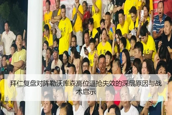 拜仁复盘对阵勒沃库森高位逼抢失效的深层原因与战术启示