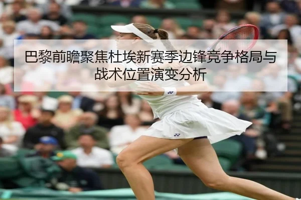巴黎前瞻聚焦杜埃新赛季边锋竞争格局与战术位置演变分析