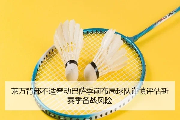 莱万背部不适牵动巴萨季前布局球队谨慎评估新赛季备战风险