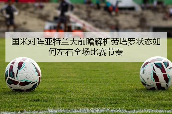 国米对阵亚特兰大前瞻解析劳塔罗状态如何左右全场比赛节奏