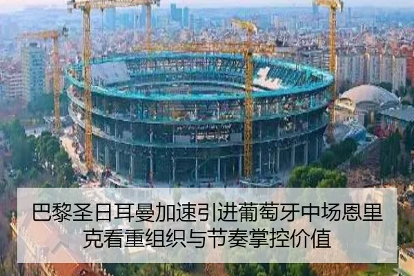 巴黎圣日耳曼加速引进葡萄牙中场恩里克看重组织与节奏掌控价值